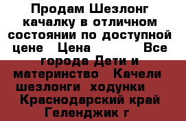 Продам Шезлонг-качалку в отличном состоянии по доступной цене › Цена ­ 1 200 - Все города Дети и материнство » Качели, шезлонги, ходунки   . Краснодарский край,Геленджик г.